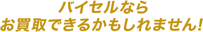 バイセルならお買取できるかもしれません！