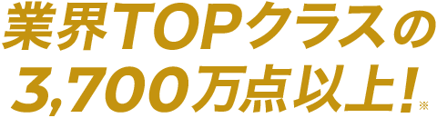 業界TOPクラスの3,700万点以上！