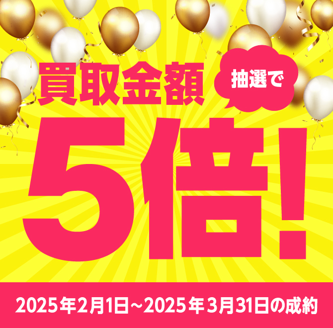 買取金額が1回のご利用で5,000円以上のご成約した方の中から抽選で各月最大25名様に買取金額5倍！