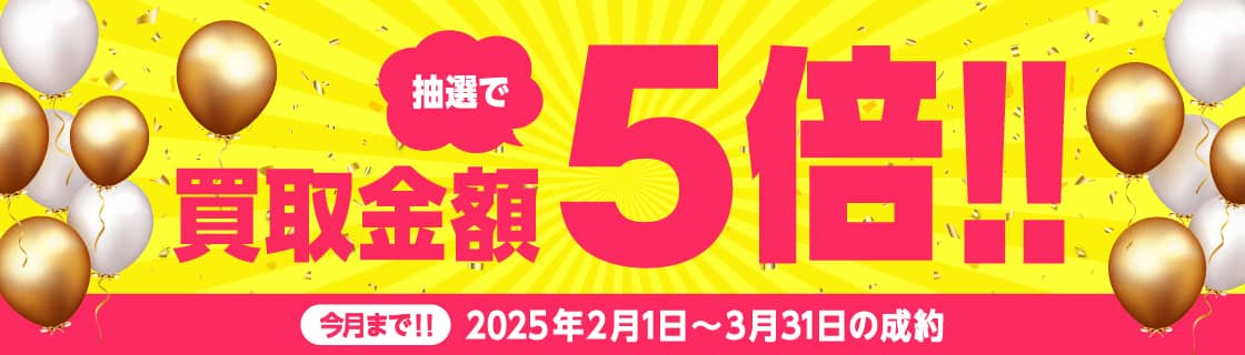 買取金額が1回のご利用で5,000円以上のご成約した方の中から抽選で各月最大25名様に買取金額5倍！