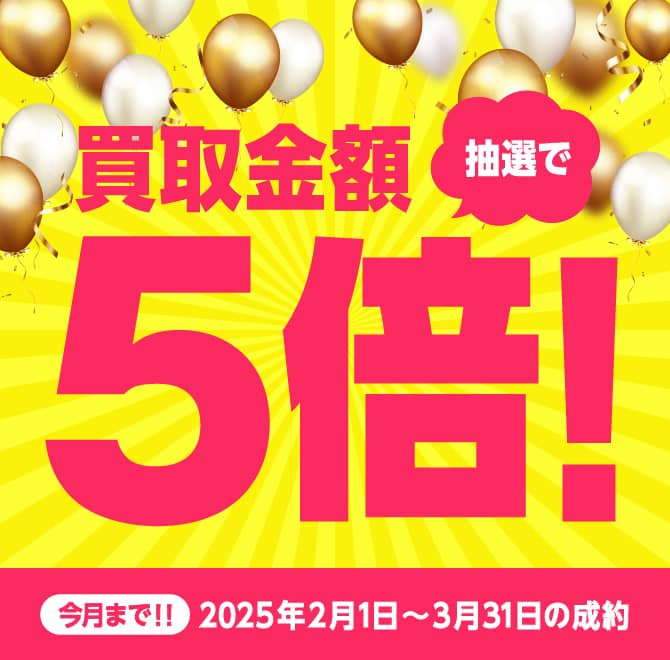 買取金額が1回のご利用で5,000円以上のご成約した方の中から抽選で各月最大25名様に買取金額5倍！